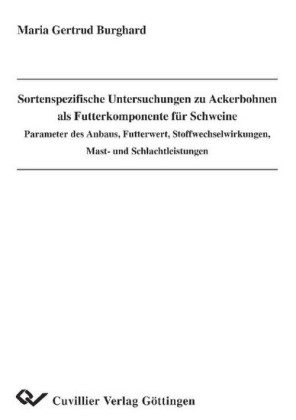 Sortenspezifische Untersuchungen zu Ackerbohnen als Futterkomponente f&#xFC;r Schweine - Parameter des Anbaus, Futterwert, Stoffwechselwirkungen, Mast- und Schlachtleistungen