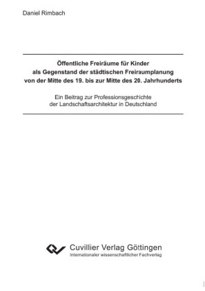 &#xD6;ffentliche Freir&#xE4;ume f&#xFC;r Kinder als Gegenstand der st&#xE4;dtischen Freiraumplanung von der Mitte des 19. bis zur Mitte des 20. Jahrhunderts.