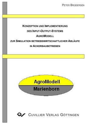Konzeption und Implementierung des Input-Output-Systems Agromodell zur Simulation betriebswirtschaftlicher Abl&#xE4;ufe in Ackerbaubetrieben