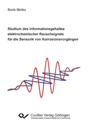 Studium des Informationsgehaltes elektrochemischer Rauschsignale f&#xFC;r die Sensorik von Korrosionsvorg&#xE4;ngen