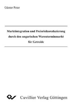 Marktintegration und Preisrisikoreduzierung durch den ungarischen Warenterminmarkt f&#xFC;r Getreide