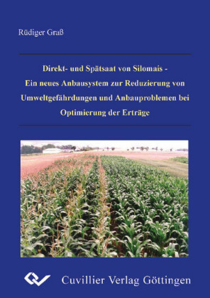 Direkt- und Sp&#xE4;tsaat von Silomais - Ein neues Anbausystem zur Reduzierung von Umweltgef&#xE4;hrdungen und Anbauproblemen bei Optimierung der Ertr&#xE4;ge