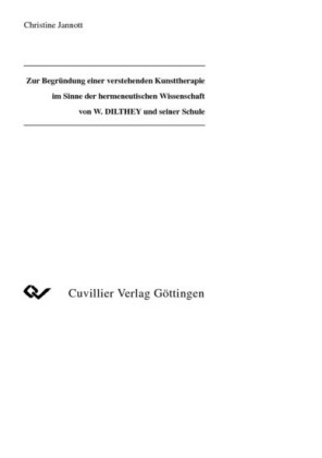 Zur Begr&#xFC;ndung einer verstehenden Kunsttherapie im Sinne der hermeneutischen Wissenschaft von W.DILTHEY und seiner Schule