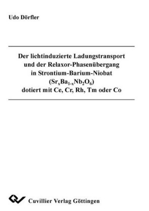 Der lichtinduzierte Ladungstransport und der Relaxor-Phasen&#xFC;bergang in Strontium-Barium-Niobat (Srx Ba1-x Nb2 O6) dotiert mit Ce, Cr, Rh, Tm oder Co