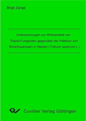 Untersuchungen zur Wirksamkeit von Triazol-Fungiziden gegen&#xFC;ber der Infektion von &#xC4;hrenfusariosen in Weizen (Triticum aestivum L.)