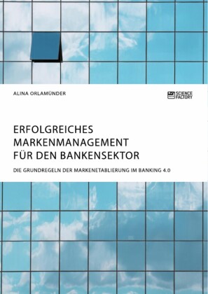 Erfolgreiches Markenmanagement für den Bankensektor. Die Grundregeln der Markenetablierung im Banking 4.0