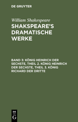 König Heinrich der Sechste, Theil 2. König Heinrich der Sechste, Theil 3. König Richard der Dritte