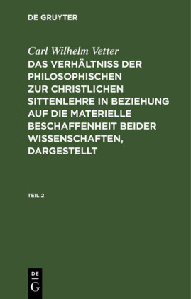 Carl Wilhelm Vetter: Das Verhältniß der philosophischen zur christlichen Sittenlehre in Beziehung auf die materielle Beschaffenheit beider Wissenschaften, dargestellt. Teil 2