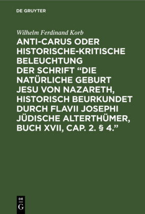 Anti-Carus oder historische-kritische Beleuchtung der Schrift 'Die natürliche Geburt Jesu von Nazareth, historisch beurkundet durch Flavii Josephi jüdische Alterthümer, Buch XVII, Cap. 2. 4.'