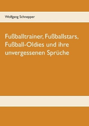 Fußballtrainer, Fußballstars, Fußball-Oldies und ihre unvergessenen Sprüche