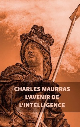 L&apos;avenir de l&apos;intelligence : Charles Maurras