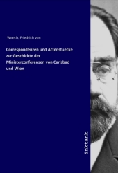 Correspondenzen und Actenstuecke zur Geschichte der Ministerconferenzen von Carlsbad und Wien