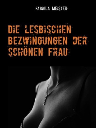 Die lesbischen Bezwingungen der schönen Frau