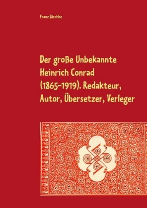 Der große Unbekannte Heinrich Conrad (1865-1919). Redakteur, Autor, Übersetzer, Verleger