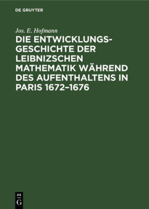 Die Entwicklungsgeschichte der Leibnizschen Mathematik während des Aufenthaltens in Paris 1672-1676