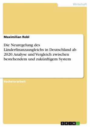 Die Neuregelung des Länderfinanzausgleichs in Deutschland ab 2020. Analyse und Vergleich zwischen bestehendem und zukünftigem System