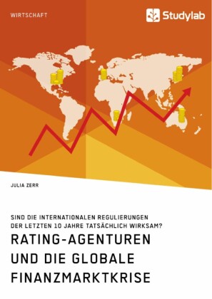 Rating-Agenturen und die globale Finanzmarktkrise. Sind die internationalen Regulierungen der letzten 10 Jahre tatsächlich wirksam?