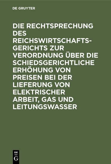 Die Rechtsprechung des Reichswirtschaftsgerichts zur Verordnung über die schiedsgerichtliche Erhöhung von Preisen bei der Lieferung von elektrischer Arbeit, Gas und Leitungswasser main product photo