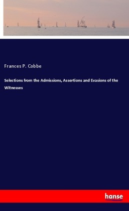 Selections from the Admissions, Assertions and Evasions of the...
