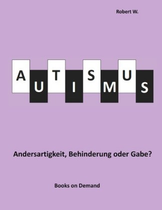 Autismus - Andersartigkeit, Behinderung oder Gabe?
