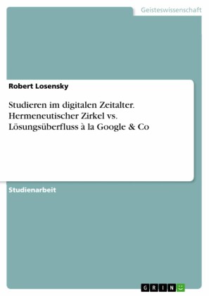 Studieren im digitalen Zeitalter. Hermeneutischer Zirkel vs. Lösungsüberfluss à la Google & Co