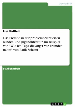 Das Fremde in der problemorientierten Kinder- und Jugendliteratur am Beispiel von 'Wie ich Papa die Angst vor Fremden nahm' von Rafik Schami