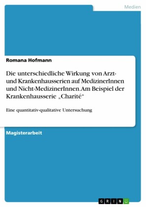 Die unterschiedliche Wirkung von Arzt- und Krankenhausserien auf MedizinerInnen und Nicht-MedizinerInnen. Am Beispiel der Krankenhausserie 'Charité'