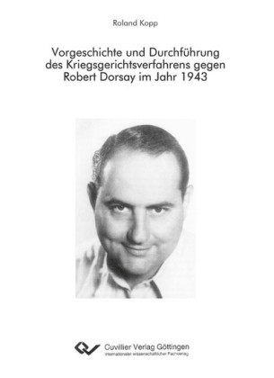 Vorgeschichte und Durchf&#xFC;hrung des Kriegsgerichtsverfahrens gegen Robert Dorsay im Jahr 1943