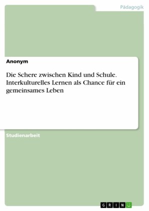 Die Schere zwischen Kind und Schule. Interkulturelles Lernen als Chance für ein gemeinsames Leben
