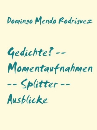 Gedichte? -- Momentaufnahmen -- Splitter -- Ausblicke
