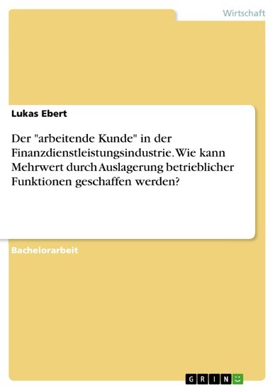 Der 'arbeitende Kunde' in der Finanzdienstleistungsindustrie. Wie kann Mehrwert durch Auslagerung betrieblicher Funktionen geschaffen werden? main product photo