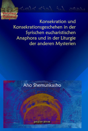 Konsekration und Konsekrationsgeschehen in der Syrischen eucharistischen Anaphora und in der Liturgie der anderen Mysterien