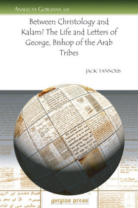 Between Christology and Kal?m? The Life and Letters of George, Bishop of the Arab Tribes