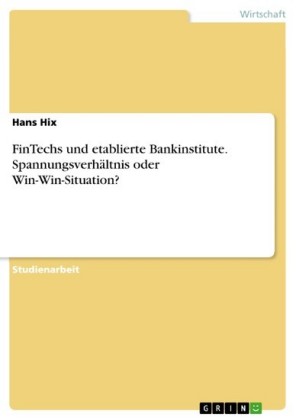 FinTechs und etablierte Bankinstitute. Spannungsverhältnis oder Win-Win-Situation?