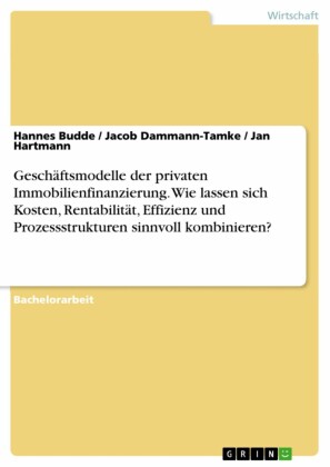Geschäftsmodelle der privaten Immobilienfinanzierung. Wie lassen sich Kosten, Rentabilität, Effizienz und Prozessstrukturen sinnvoll kombinieren?