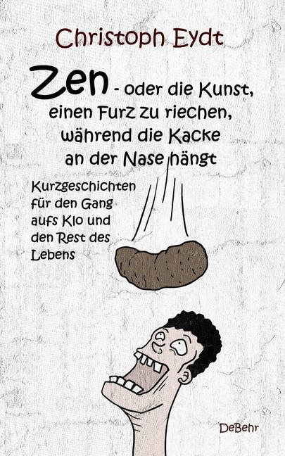 Zen - oder die Kunst, einen Furz zu riechen, während die Kacke an der Nase hängt - Kurzgeschichten für den Gang aufs Klo und den Rest des Lebens main product photo