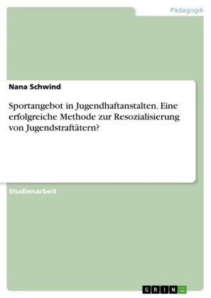 Sportangebot in Jugendhaftanstalten. Eine erfolgreiche Methode zur Resozialisierung von Jugendstraftätern?