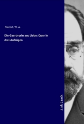 Die Gaertnerin aus Liebe: Oper in drei Aufzügen