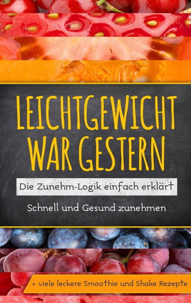 Leichtgewicht war gestern: Die Zunehm-Logik einfach erklärt - Schnell und Gesund zunehmen + viele leckere Smoothie und Shake Rezepte main product photo