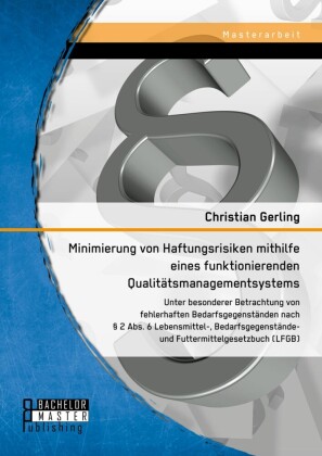 Minimierung von Haftungsrisiken mithilfe eines funktionierenden Qualitätsmanagementsystems unter besonderer Betrachtung von fehlerhaften Bedarfsgegenständen nach 2 Abs. 6 Lebensmittel-, Bedarfsgegenstände- und Futtermittelgesetzbuch (LFGB)