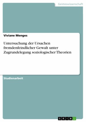 Untersuchung der Ursachen fremdenfeindlicher Gewalt unter Zugrundelegung soziologischer Theorien