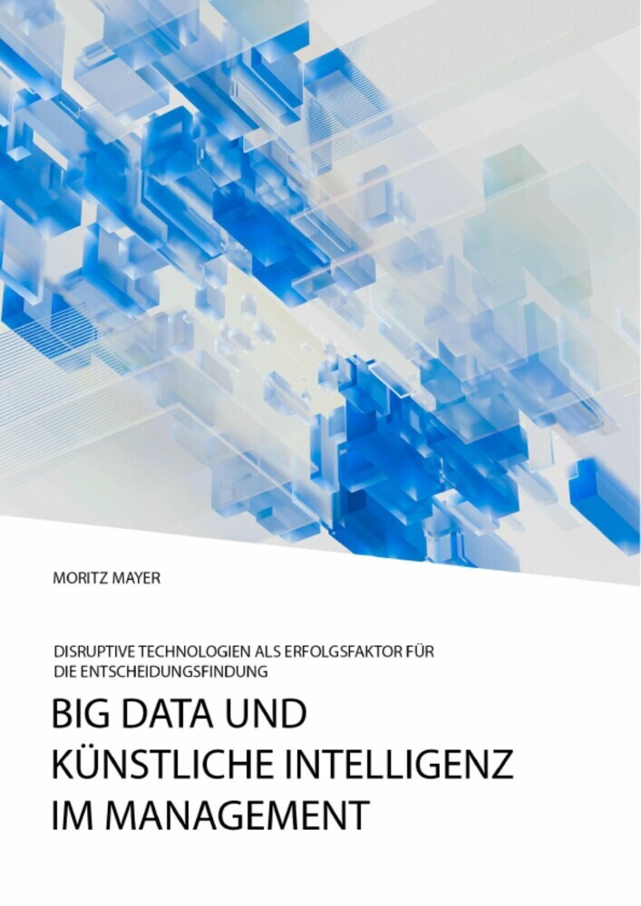 Big Data und künstliche Intelligenz im Management. Disruptive Technologien als Erfolgsfaktor für die Entscheidungsfindung main product photo