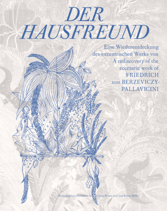 Der Hausfreund. Eine Wiederentdeckung des exzentrischen Werks von Friedrich von Berzeviczy-Pallavicini / A rediscovery of Friedrich von Berzeviczy-Pallavicinis eccentric oeuvre