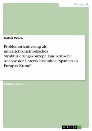 Problemorientierung als unterrichtsmethodisches Strukturierungskonzept. Eine kritische Analyse der Unterrichtseinheit 'Spanien als Europas Krone'