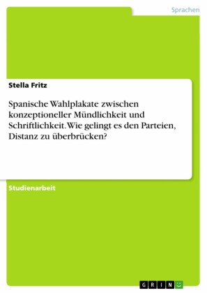 Spanische Wahlplakate zwischen konzeptioneller Mündlichkeit und Schriftlichkeit. Wie gelingt es den Parteien, Distanz zu überbrücken?