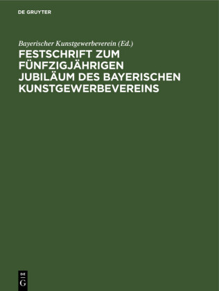 Festschrift zum fünfzigjährigen Jubiläum des Bayerischen             Kunstgewerbevereins
