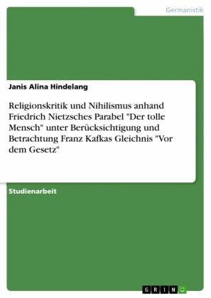 Religionskritik und Nihilismus anhand Friedrich Nietzsches Parabel 'Der tolle Mensch' unter Berücksichtigung und Betrachtung Franz Kafkas Gleichnis 'Vor dem Gesetz'