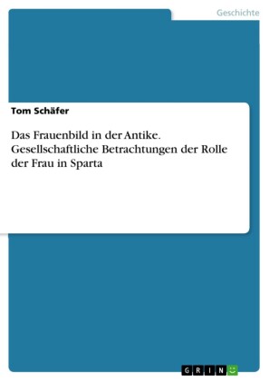 Das Frauenbild in der Antike. Gesellschaftliche Betrachtungen der Rolle der Frau in Sparta