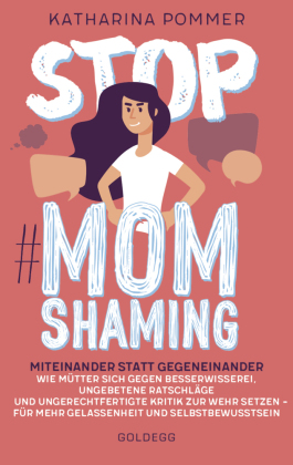 Stop MomShaming. Miteinander statt gegeneinander. Wie Mütter sich gegen Besserwisserei, ungebetene Ratschläge und ungerechtfertigte Kritik zur Wehr setzen - für mehr Gelassenheit und Selbstbewusstsein
