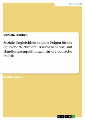 Soziale Ungleichheit und die Folgen für die deutsche Wirtschaft. Ursachenanalyse und Handlungsempfehlungen für die deutsche Politik